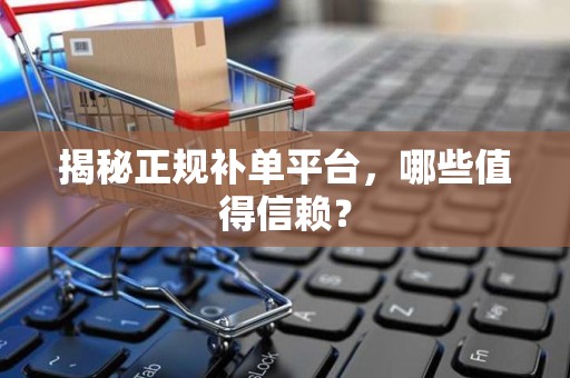揭秘正规补单平台，哪些值得信赖？