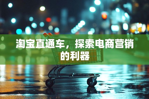 淘宝直通车，探索电商营销的利器