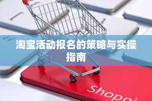 淘宝活动报名的策略与实操指南