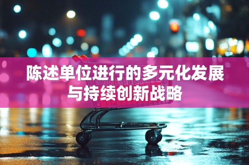 陈述单位进行的多元化发展与持续创新战略