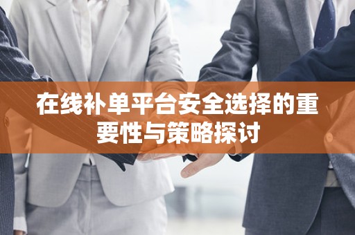 在线补单平台安全选择的重要性与策略探讨