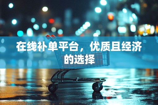 在线补单平台，优质且经济的选择