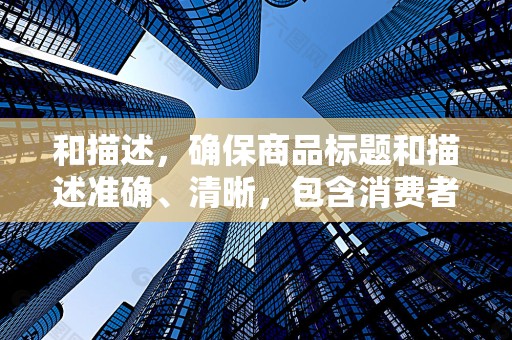 和描述，确保商品标题和描述准确、清晰，包含消费者可能搜索的关键词，提高商品的曝光率