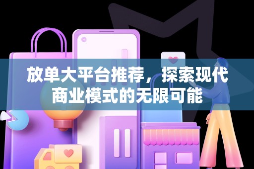 放单大平台推荐，探索现代商业模式的无限可能