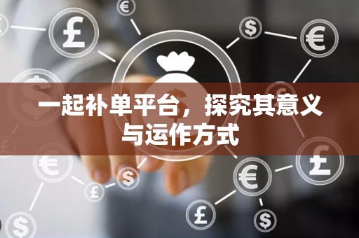 一起补单平台，探究其意义与运作方式