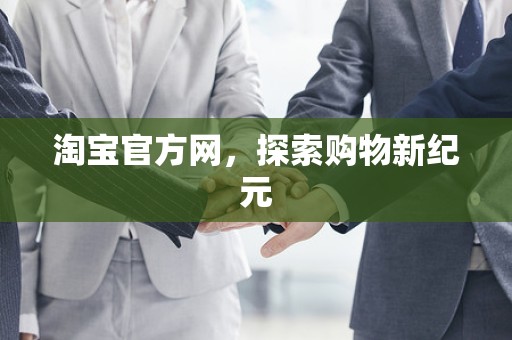 淘宝官方网，探索购物新纪元
