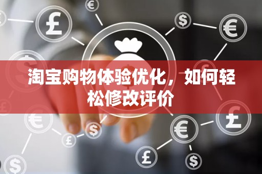 淘宝购物体验优化，如何轻松修改评价