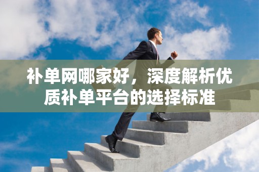 补单网哪家好，深度解析优质补单平台的选择标准