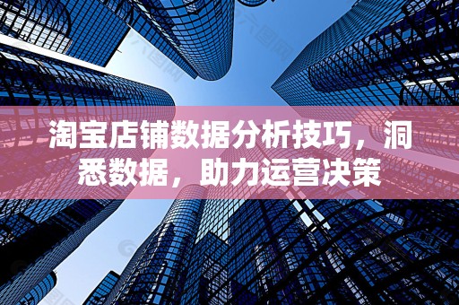 淘宝店铺数据分析技巧，洞悉数据，助力运营决策