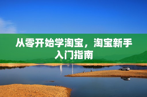 从零开始学淘宝，淘宝新手入门指南