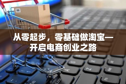 从零起步，零基础做淘宝—开启电商创业之路