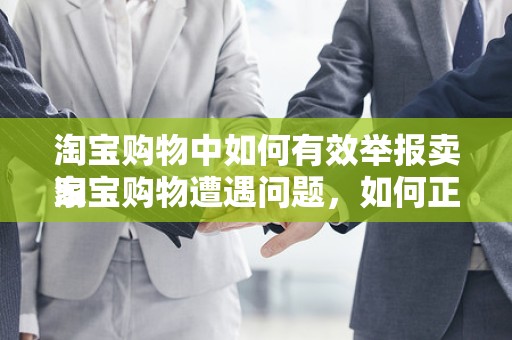 淘宝购物中如何有效举报卖家
淘宝购物遭遇问题，如何正确举报卖家？