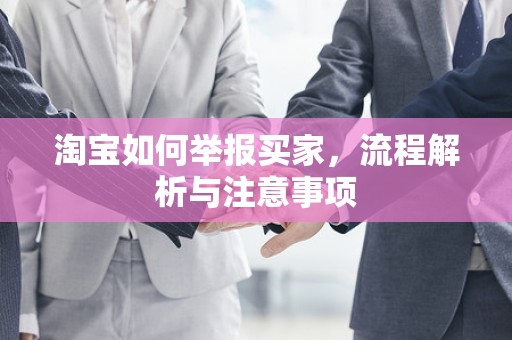 淘宝如何举报买家，流程解析与注意事项