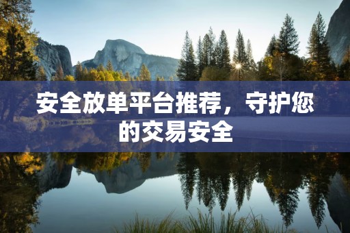 安全放单平台推荐，守护您的交易安全