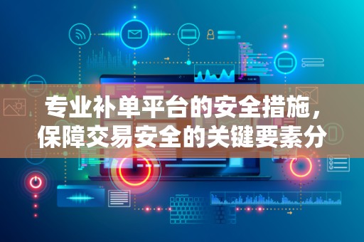 专业补单平台的安全措施，保障交易安全的关键要素分析