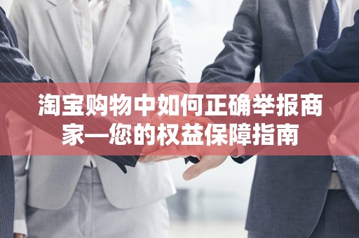 淘宝购物中如何正确举报商家—您的权益保障指南