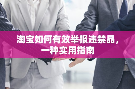 淘宝如何有效举报违禁品，一种实用指南