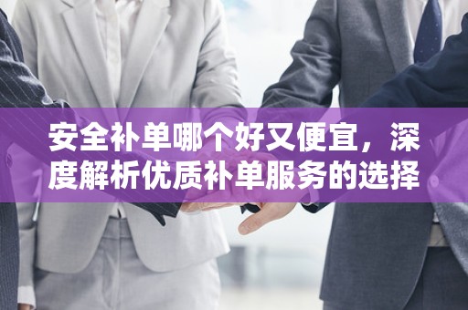安全补单哪个好又便宜，深度解析优质补单服务的选择策略
