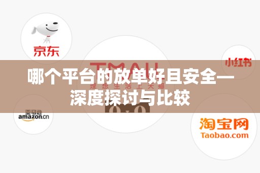 哪个平台的放单好且安全—深度探讨与比较