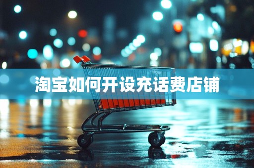 淘宝如何开设充话费店铺