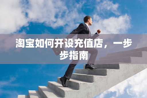 淘宝如何开设充值店，一步步指南