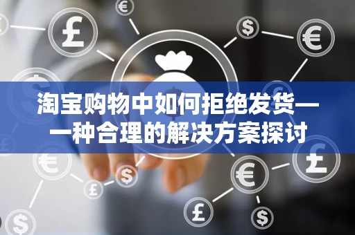 淘宝购物中如何拒绝发货—一种合理的解决方案探讨