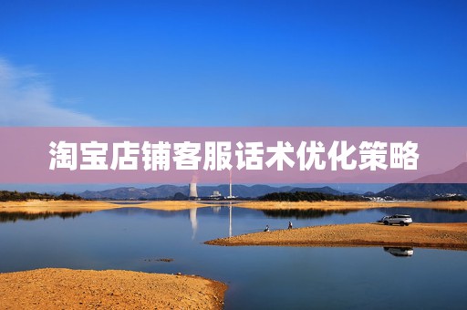 淘宝店铺客服话术优化策略