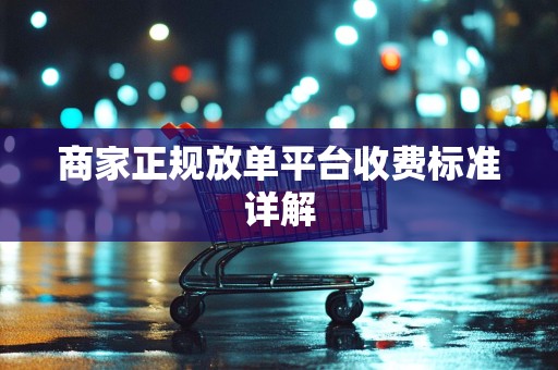 商家正规放单平台收费标准详解