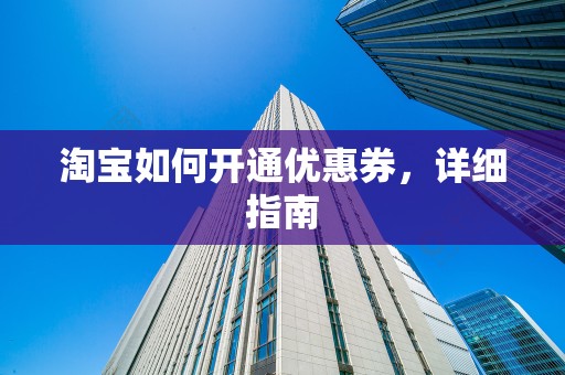 淘宝如何开通优惠券，详细指南