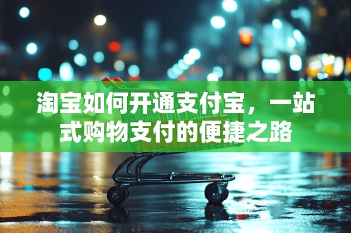 淘宝如何开通支付宝，一站式购物支付的便捷之路