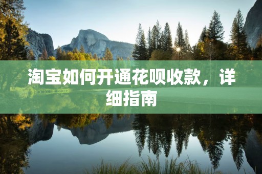 淘宝如何开通花呗收款，详细指南