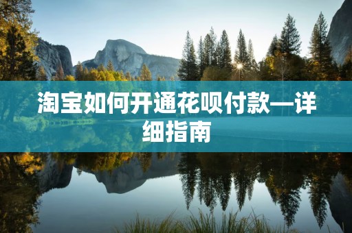 淘宝如何开通花呗付款—详细指南