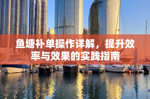 鱼塘补单操作详解，提升效率与效果的实践指南