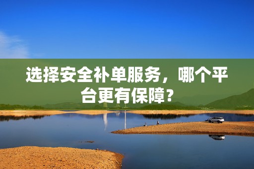 选择安全补单服务，哪个平台更有保障？