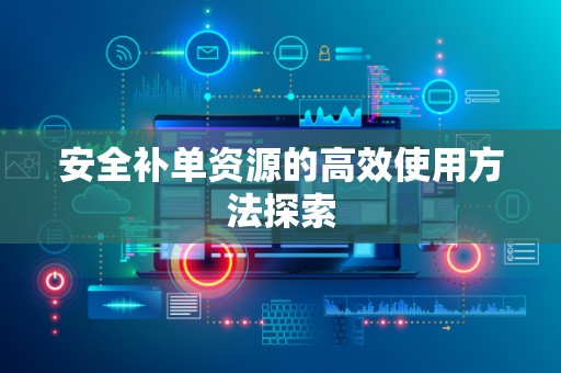 安全补单资源的高效使用方法探索