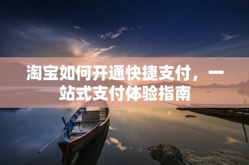 淘宝如何开通快捷支付，一站式支付体验指南