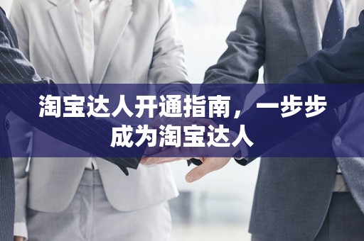 淘宝达人开通指南，一步步成为淘宝达人