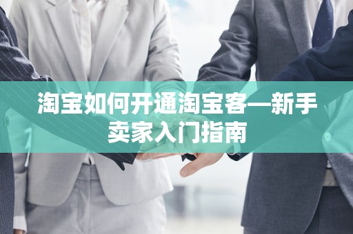 淘宝如何开通淘宝客—新手卖家入门指南