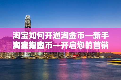 淘宝如何开通淘金币—新手卖家指南
淘宝淘金币—开启您的营销新篇章