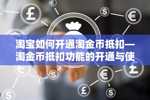 淘宝如何开通淘金币抵扣—淘金币抵扣功能的开通与使用指南
