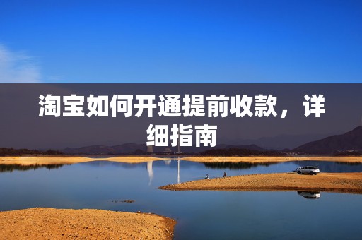 淘宝如何开通提前收款，详细指南