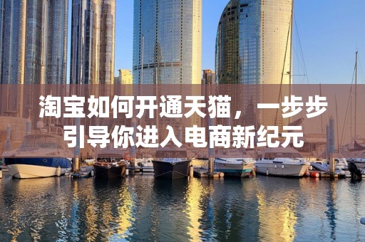 淘宝如何开通天猫，一步步引导你进入电商新纪元