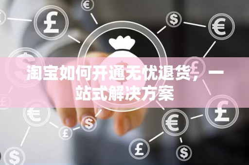 淘宝如何开通无忧退货，一站式解决方案