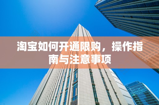 淘宝如何开通限购，操作指南与注意事项