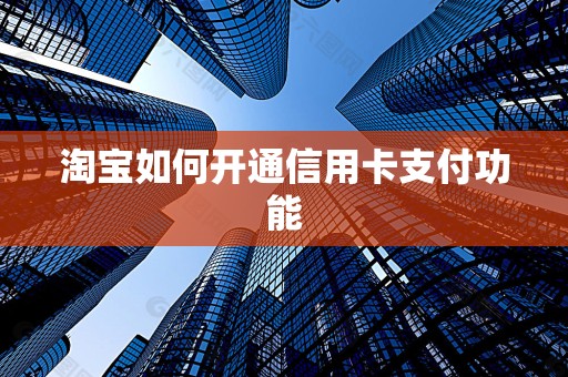 淘宝如何开通信用卡支付功能