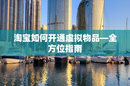 淘宝如何开通虚拟物品—全方位指南
