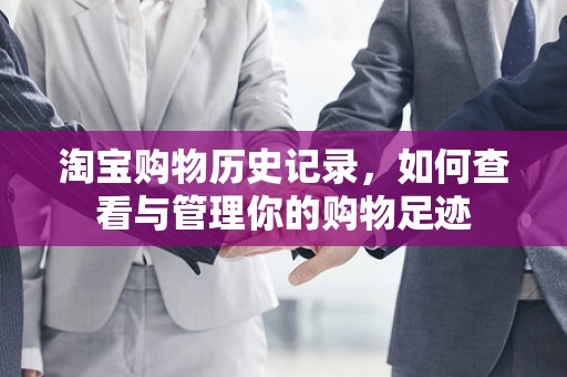 淘宝购物历史记录，如何查看与管理你的购物足迹