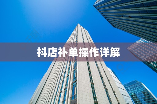 抖店补单操作详解