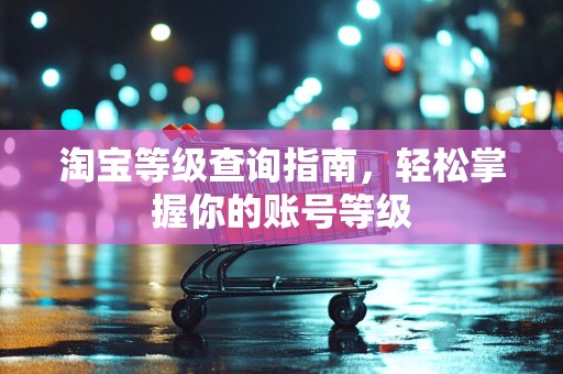 淘宝等级查询指南，轻松掌握你的账号等级