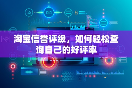 淘宝信誉评级，如何轻松查询自己的好评率